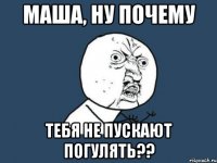 Маша, ну почему Тебя не пускают погулять??