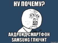 ну почему? андроид смартфон samsung глючит