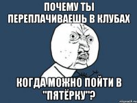 Почему ты переплачиваешь в клубах когда можно пойти в "Пятёрку"?