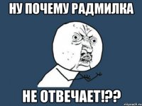 Ну почему Радмилка не отвечает!??