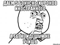 Даем 5 бонусных уроков иностранного а ты не идешь и не учишь