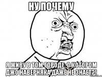 Ну почему Я живу в том городе, о котором Джо наверняка даже не знает?!