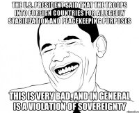 The U.S. president said that the troops into foreign countries for allegedly stabilization and peacekeeping purposes this is very bad, and in general is a violation of sovereignty