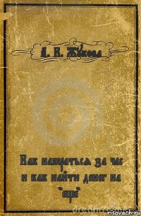 А. К. Жукова Как нажраться за час и как найти денег на "еще"