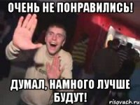 Очень не понравились! Думал, намного лучше будут!