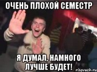 Очень плохой семестр Я думал, намного лучше будет!