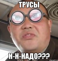 Трусы Н-н-надо???