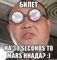 Билет На 30 seconds to mars Ннада? :)