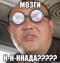 Мозги Н-н-ннада?????