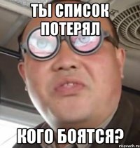 Ты список потерял кого боятся?