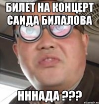 билет на концерт саида билалова нннада ???