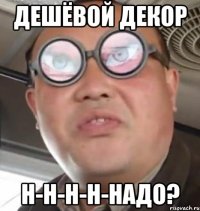 Дешёвой декор н-н-н-н-надо?