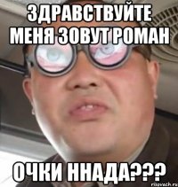 Здравствуйте меня зовут Роман Очки ннада???