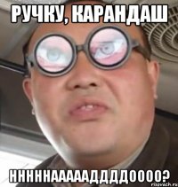 ручку, карандаш нннннаааааддддоооо?