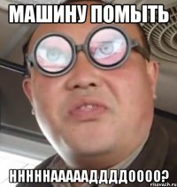 машину помыть нннннаааааддддоооо?