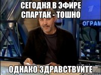 сегодня в эфире спартак - тошно Однако здравствуйте