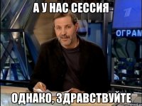 а у нас сессия однако, здравствуйте