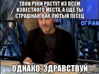 твои руки растут из всем известного места, а ещё ты страшная, как лютый песец однако, здравствуй