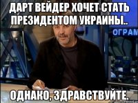 Дарт Вейдер хочет стать президентом Украины.. Однако, здравствуйте.