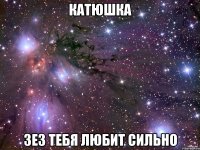 Катюшка Зез тебя любит сильно