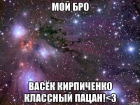 МОЙ БРО Васёк Кирпиченко классный пацан!<3