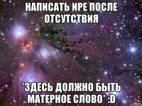 Написать Ире после отсутствия *здесь должно быть матерное слово* :D