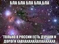 бла бла бла бла бла только в России есть дураки и дороги хавхахахахаххахахаха