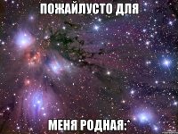 Пожайлусто для Меня родная:*