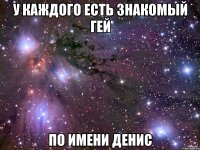 У каждого есть знакомый гей по имени Денис