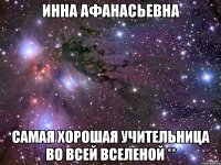 Инна Афанасьевна Самая хорошая учительница во всей вселеной **