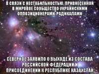 В связи с нестабильностью, привнесенной в мировое сообщество украинскими оппозиционерами-радикалами Северное заявило о выходе из состава российской федерации и присоединении к республике казахстан