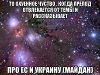 ТО охуенное чуство , когда препод отвлекается от темы и рассказывает ПРО ЕС И УКРАИНУ (майдан)