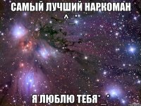 Самый лучший наркоман ^_* Я люблю тебя*_*