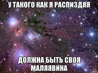 у такого как я распиздяя должна быть своя маляявина