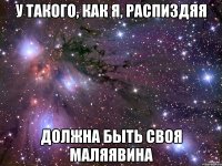 У такого, как я, распиздяя Должна быть своя маляявина