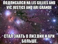 Подписался на Lis Gillies and Vic Justice and Ari Grande Стал знать о Лиз,Вик и Ари больше