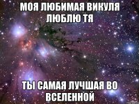 Моя любимая Викуля люблю тя Ты самая лучшая во вселенной