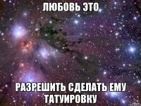 Любовь это Разрешить сделать ему татуировку