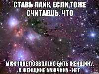 ставь лайк, если тоже считаешь, что мужчине позволено бить женщину, а женщине мужчину - нет