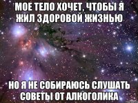 Мое тело хочет, чтобы я жил здоровой жизнью но я не собираюсь слушать советы от алкоголика