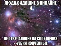 ЛЮДИ,СИДЯЩИЕ В ОНЛАЙНЕ И НЕ ОТВЕЧАЮЩИЕ НА СООБЩЕНИЯ - -УЕБКИ КОНЧЕННЫЕ