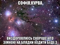 софія,курва виздоровлюсь скоріше! хто зімною на блядки ходити буде:3