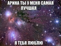 Арина ты у меня самая лучшая ❤ Я тебя люблю ❤