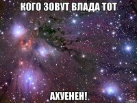 Кого зовут Влада тот Ахуенен!