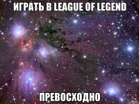 Играть в League of Legend Превосходно