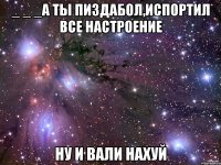 _ _ _А ты Пиздабол,испортил все настроение Ну и Вали нахуй