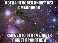 Когда человек пишет без смайликов Как будто этот человек пишет прокятие ¡!