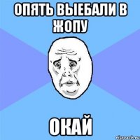 Опять выебали в жопу ОКАЙ