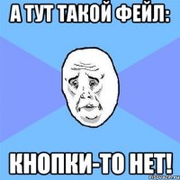 А тут такой фейл: Кнопки-то нет!