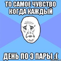 то самое чувство когда каждый день по 3 пары :(